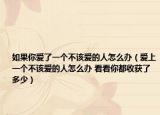 如果你爱了一个不该爱的人怎么办（爱上一个不该爱的人怎么办 看看你都收获了多少）