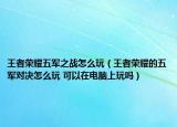 王者荣耀五军之战怎么玩（王者荣耀的五军对决怎么玩 可以在电脑上玩吗）
