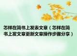 怎样在简书上发表文章（怎样在简书上发文章更新文章操作步骤分享）