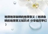 地理地球自转的地理意义（地球自转的地理意义知识点 分享给同学们）
