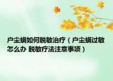 户尘螨如何脱敏治疗（户尘螨过敏怎么办 脱敏疗法注意事项）