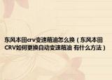 东风本田crv变速箱油怎么换（东风本田CRV如何更换自动变速箱油 有什么方法）