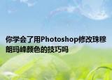 你学会了用Photoshop修改珠穆朗玛峰颜色的技巧吗