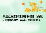 高度近视如何注意用眼健康（高度近视眼怎么办 牢记五点很重要）