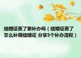 结婚证丢了要补办吗（结婚证丢了怎么补领结婚证 分享5个补办流程）