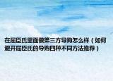 在屈臣氏里面做第三方导购怎么样（如何避开屈臣氏的导购四种不同方法推荐）