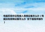 电脑系统中没有接入音频设备怎么办（电脑没有音频设备怎么办  按下面程序操作）