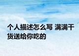 个人描述怎么写 满满干货送给你吃的