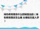 绿色教育理念什么时候提出的（绿色教育理念怎么做 从哪些方面入手）