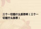 三个一切是什么意思啊（三个一切是什么意思）