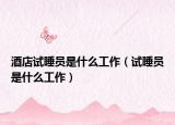 酒店试睡员是什么工作（试睡员是什么工作）