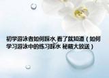 初学游泳者如何踩水,看了就知道（如何学习游泳中的练习踩水 秘籍大放送）