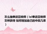 怎么抽幸运召唤师（lol幸运召唤师怎样获得 如何增加自己的中奖几率）