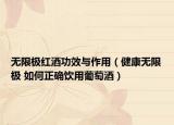 无限极红酒功效与作用（健康无限极 如何正确饮用葡萄酒）