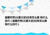 魔兽世界[元素太初]任务怎么做 有什么技巧（魔兽世界[元素太初]任务怎么做 有什么技巧）