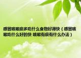 感冒咳嗽痰多吃什么食物好得快（感冒咳嗽吃什么好的快 咳嗽有痰有什么办法）