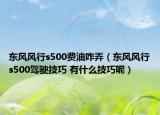 东风风行s500费油咋弄（东风风行s500驾驶技巧 有什么技巧呢）