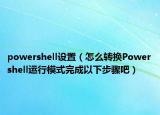 powershell设置（怎么转换Powershell运行模式完成以下步骤吧）