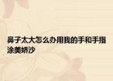鼻子太大怎么办用我的手和手指涂美娇沙