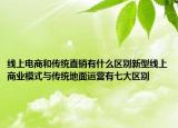 线上电商和传统直销有什么区别新型线上商业模式与传统地面运营有七大区别