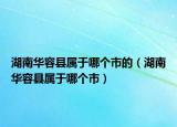 湖南华容县属于哪个市的（湖南华容县属于哪个市）