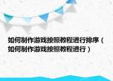 如何制作游戏按照教程进行排序（如何制作游戏按照教程进行）
