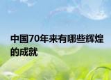中国70年来有哪些辉煌的成就