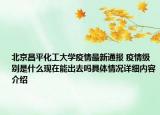 北京昌平化工大学疫情最新通报 疫情级别是什么现在能出去吗具体情况详细内容介绍