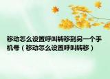 移动怎么设置呼叫转移到另一个手机号（移动怎么设置呼叫转移）