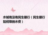 水城有没有民生银行（民生银行如何缴纳水费）