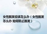 女性脱发应该怎么办（女性脱发怎么办 如何防止脱发）