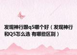 发现神行跟q5哪个好（发现神行和Q5怎么选 有哪些区别）