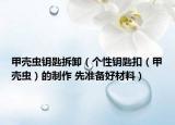 甲壳虫钥匙拆卸（个性钥匙扣（甲壳虫）的制作 先准备好材料）