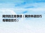 网贷的注意事项（网贷申请技巧 有哪些技巧）