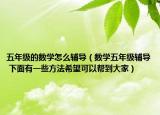 五年级的数学怎么辅导（数学五年级辅导 下面有一些方法希望可以帮到大家）