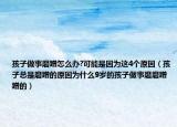 孩子做事磨蹭怎么办?可能是因为这4个原因（孩子总是磨蹭的原因为什么9岁的孩子做事磨磨蹭蹭的）