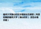 福州大学旗山校区详细地址在哪里（风景如画的福州大学（旗山校区） 游览必备攻略）