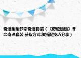 奇迹暖暖梦恋奇迹套装（《奇迹暖暖》冬恋奇迹套装 获取方式和搭配技巧分享）