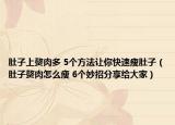 肚子上赘肉多 5个方法让你快速瘦肚子（肚子赘肉怎么瘦 6个妙招分享给大家）