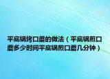 平底锅烤口蘑的做法（平底锅煎口蘑多少时间平底锅煎口蘑几分钟）