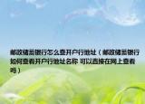 邮政储蓄银行怎么查开户行地址（邮政储蓄银行如何查看开户行地址名称 可以直接在网上查看吗）