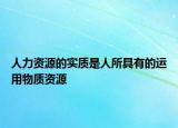 人力资源的实质是人所具有的运用物质资源