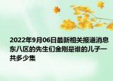 2022年9月06日最新相关报道消息 东八区的先生们金刚是谁的儿子一共多少集