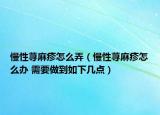 慢性荨麻疹怎么弄（慢性荨麻疹怎么办 需要做到如下几点）