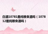 白酒10781是纯粮食酒吗（107812是纯粮食酒吗）