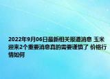 2022年9月06日最新相关报道消息 玉米迎来2个重要消息真的需要谨慎了 价格行情如何