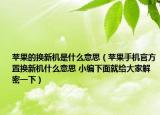 苹果的换新机是什么意思（苹果手机官方置换新机什么意思 小编下面就给大家解密一下）