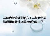三峡大学吃饭的地方（三峡大学周边哪里有餐馆这里简单的说一下）