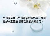 全民守法要与全民普法相结合,而（如何做好六五普法 需要全民的共同参与）