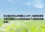 东方航空怎么申请机上wifi（如何获得东方航空的机上wifi验证码这个过程怎样操作呢）